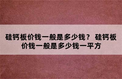 硅钙板价钱一般是多少钱？ 硅钙板价钱一般是多少钱一平方